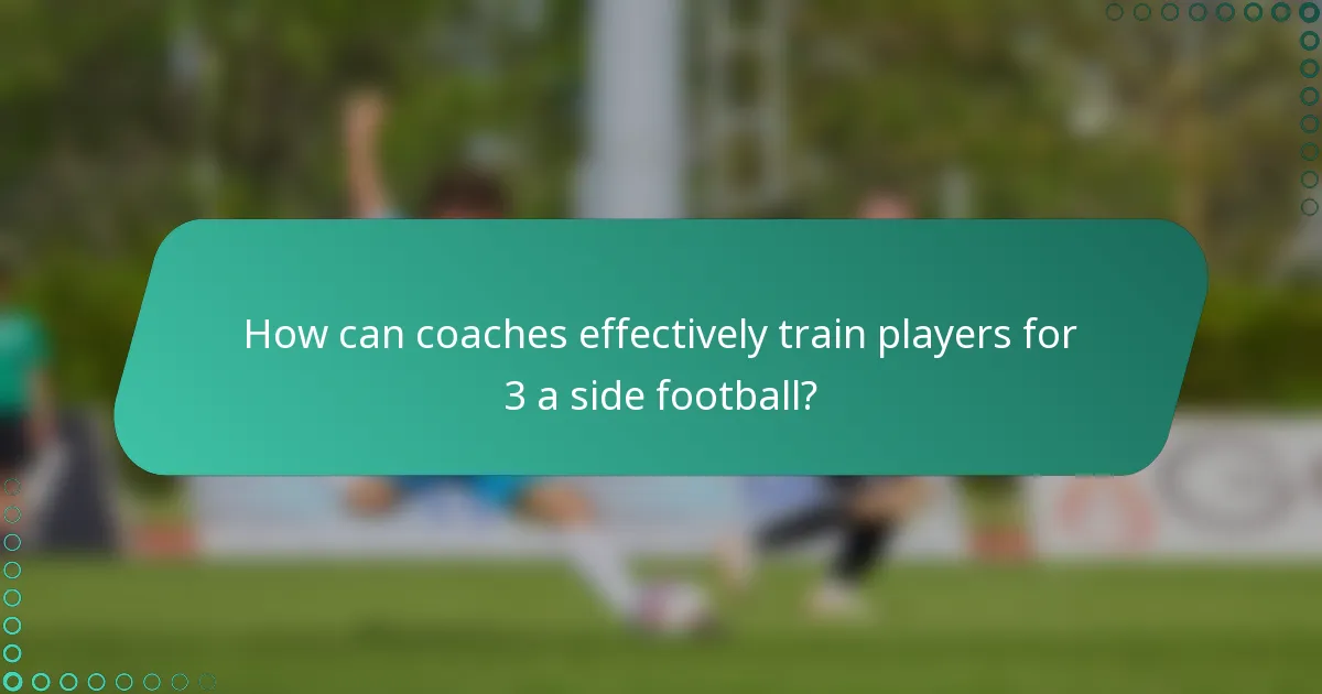How can coaches effectively train players for 3 a side football?