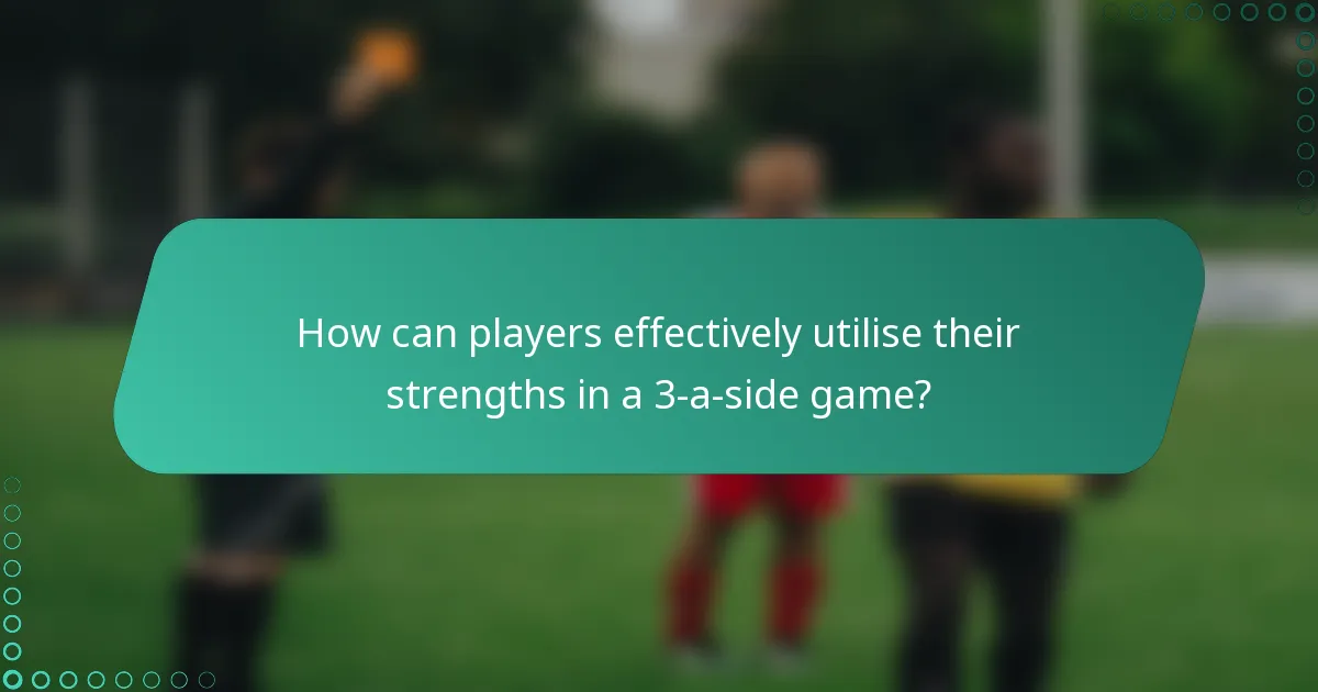 How can players effectively utilise their strengths in a 3-a-side game?