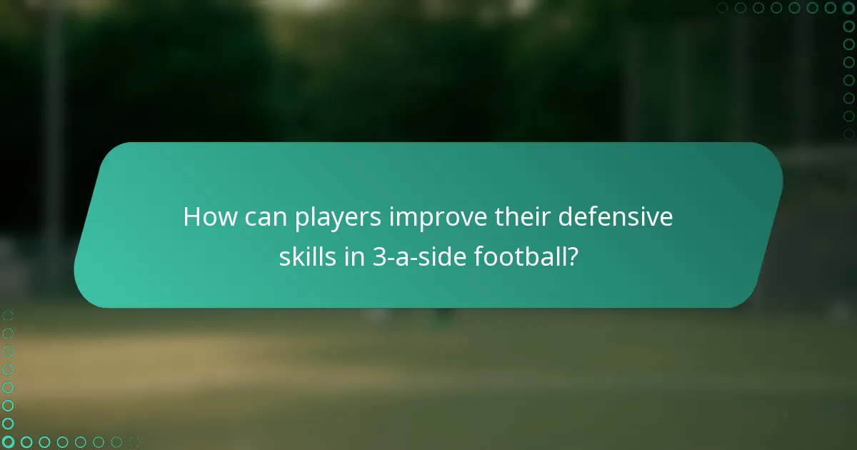 How can players improve their defensive skills in 3-a-side football?