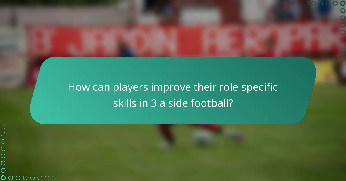 How can players improve their role-specific skills in 3 a side football?