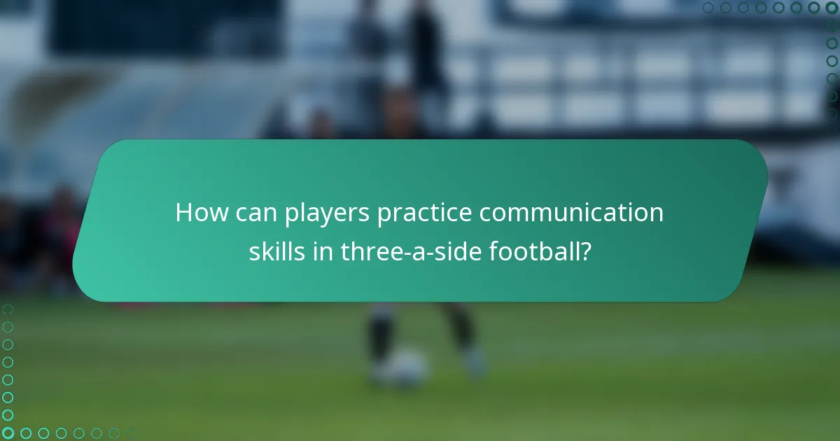 How can players practice communication skills in three-a-side football?