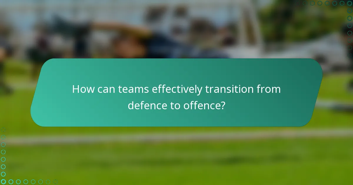 How can teams effectively transition from defence to offence?