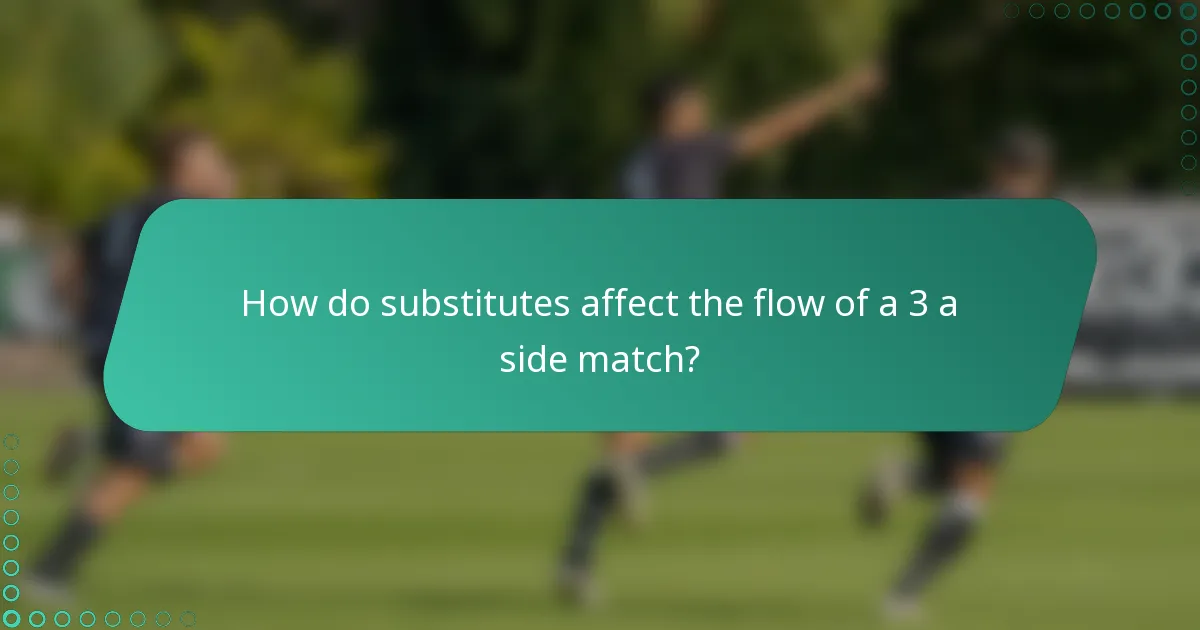 How do substitutes affect the flow of a 3 a side match?