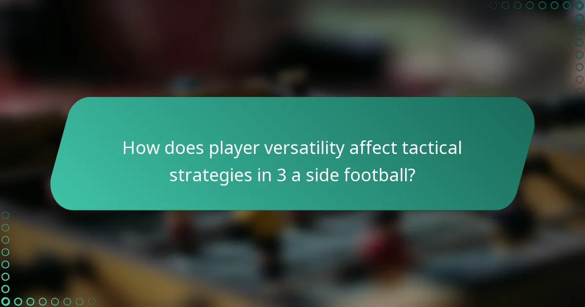 How does player versatility affect tactical strategies in 3 a side football?