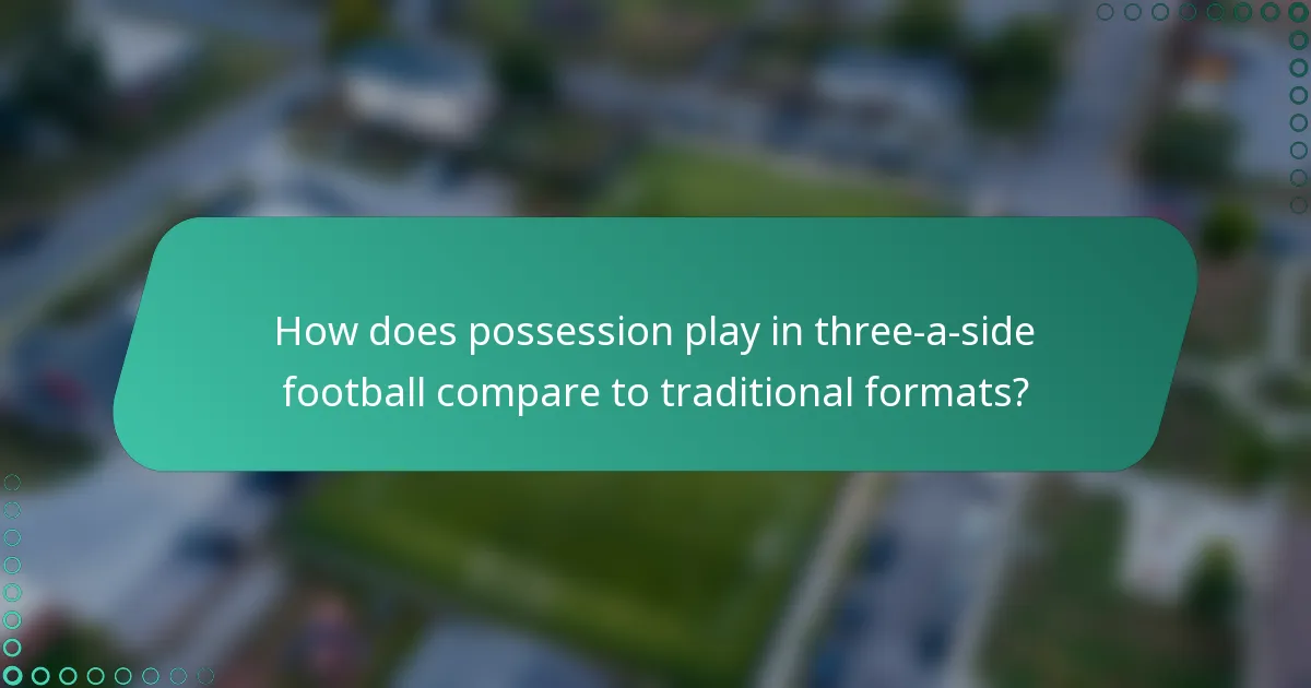 How does possession play in three-a-side football compare to traditional formats?