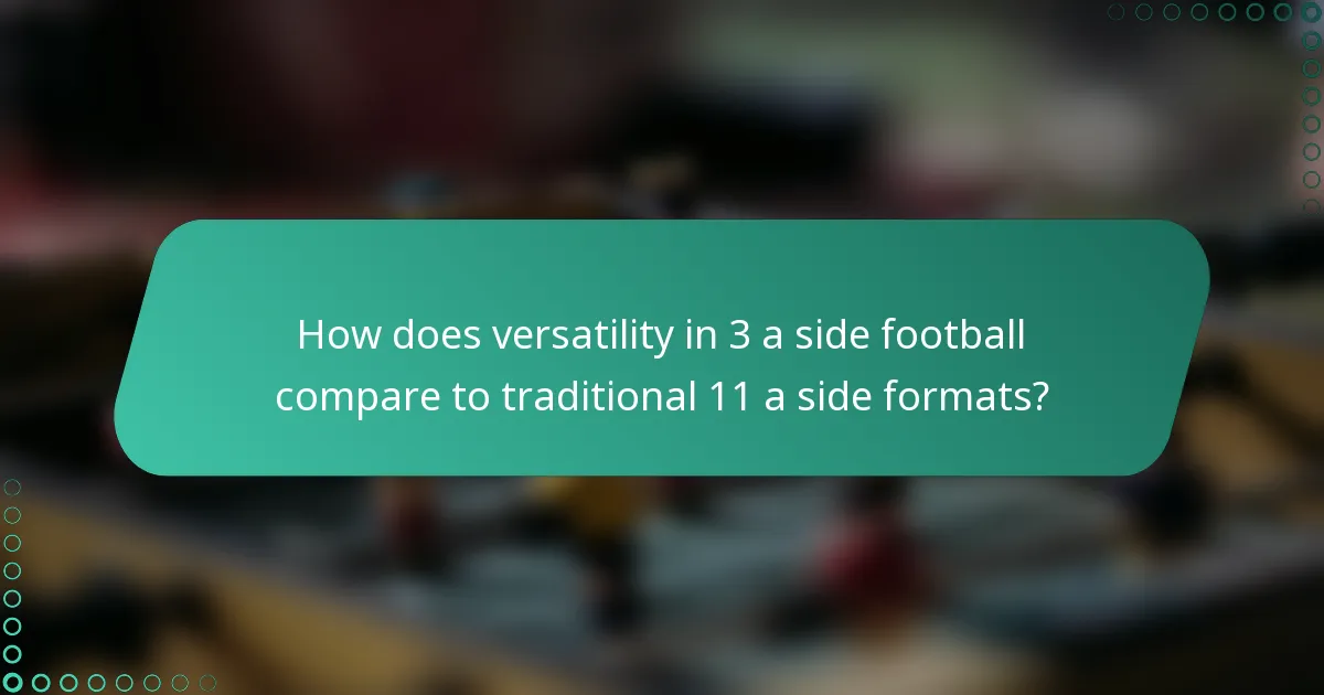 How does versatility in 3 a side football compare to traditional 11 a side formats?