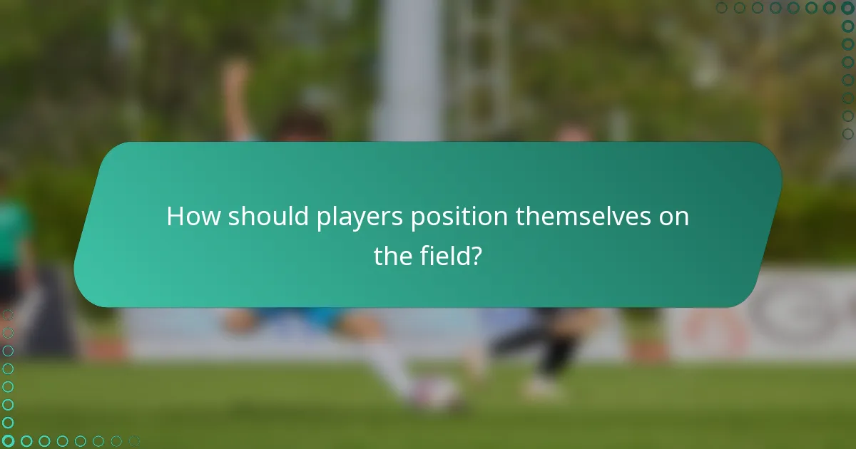 How should players position themselves on the field?