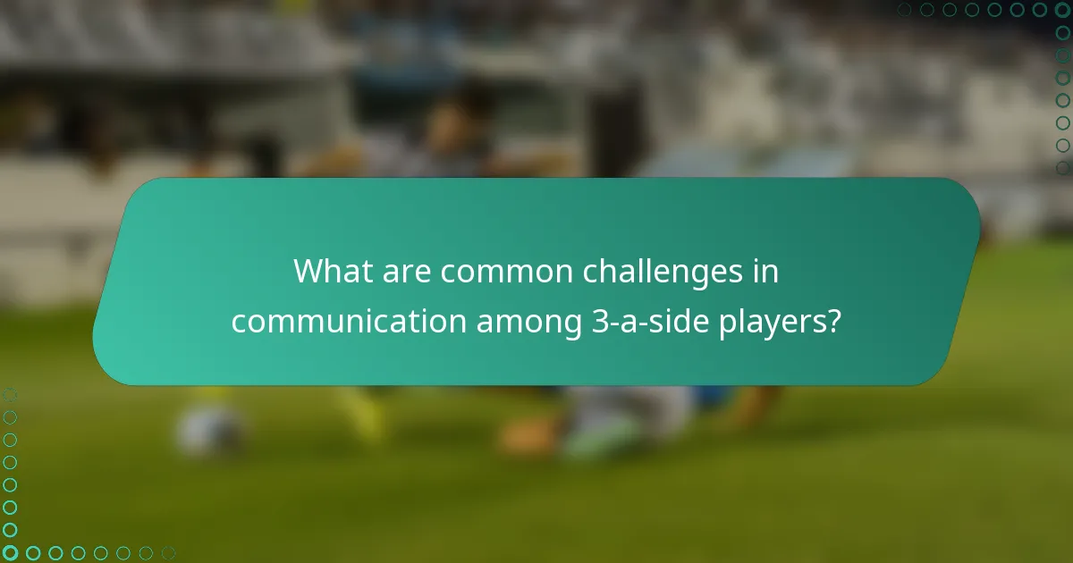 What are common challenges in communication among 3-a-side players?