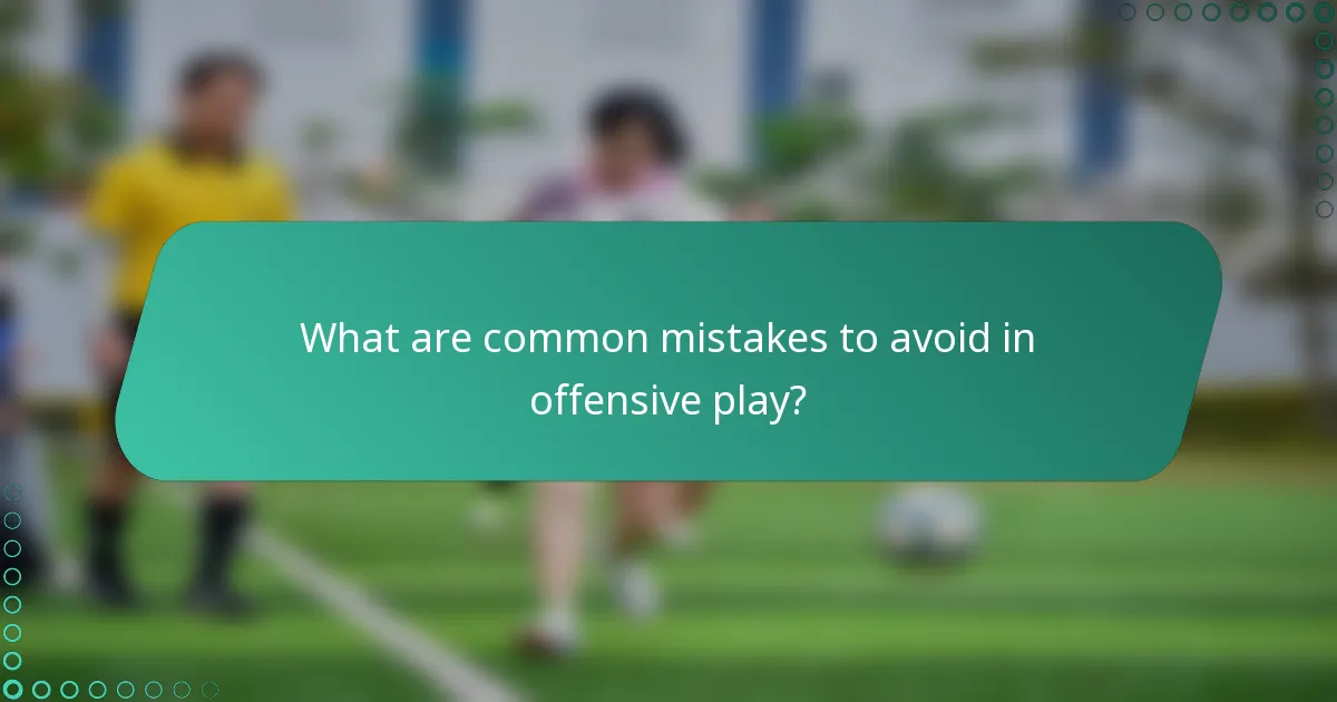 What are common mistakes to avoid in offensive play?