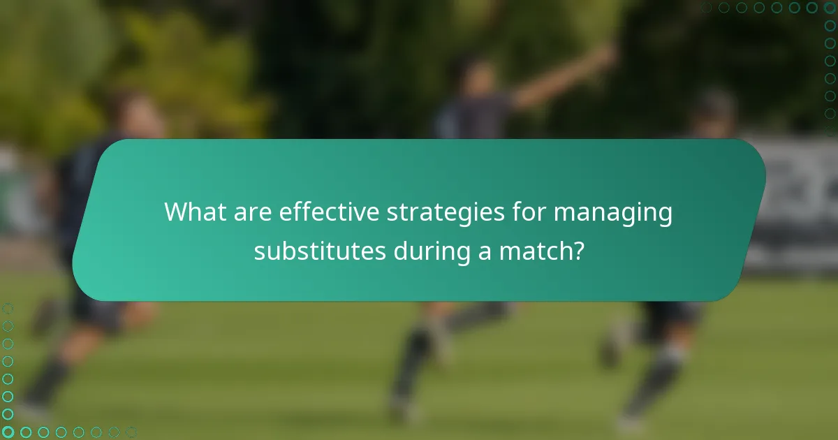 What are effective strategies for managing substitutes during a match?