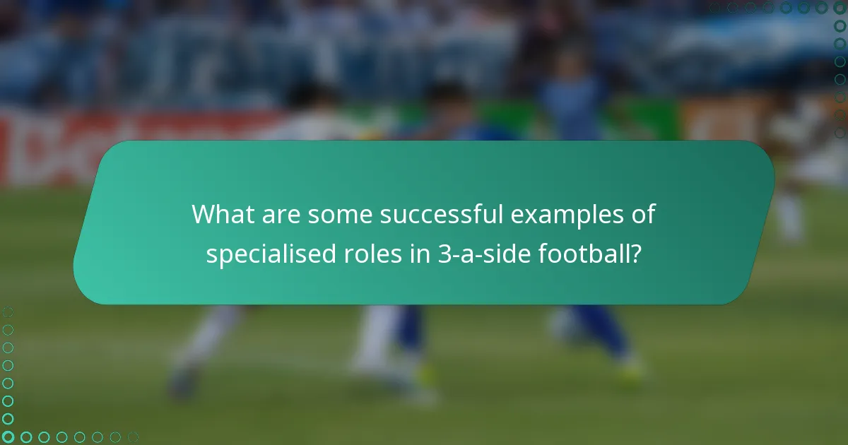 What are some successful examples of specialised roles in 3-a-side football?