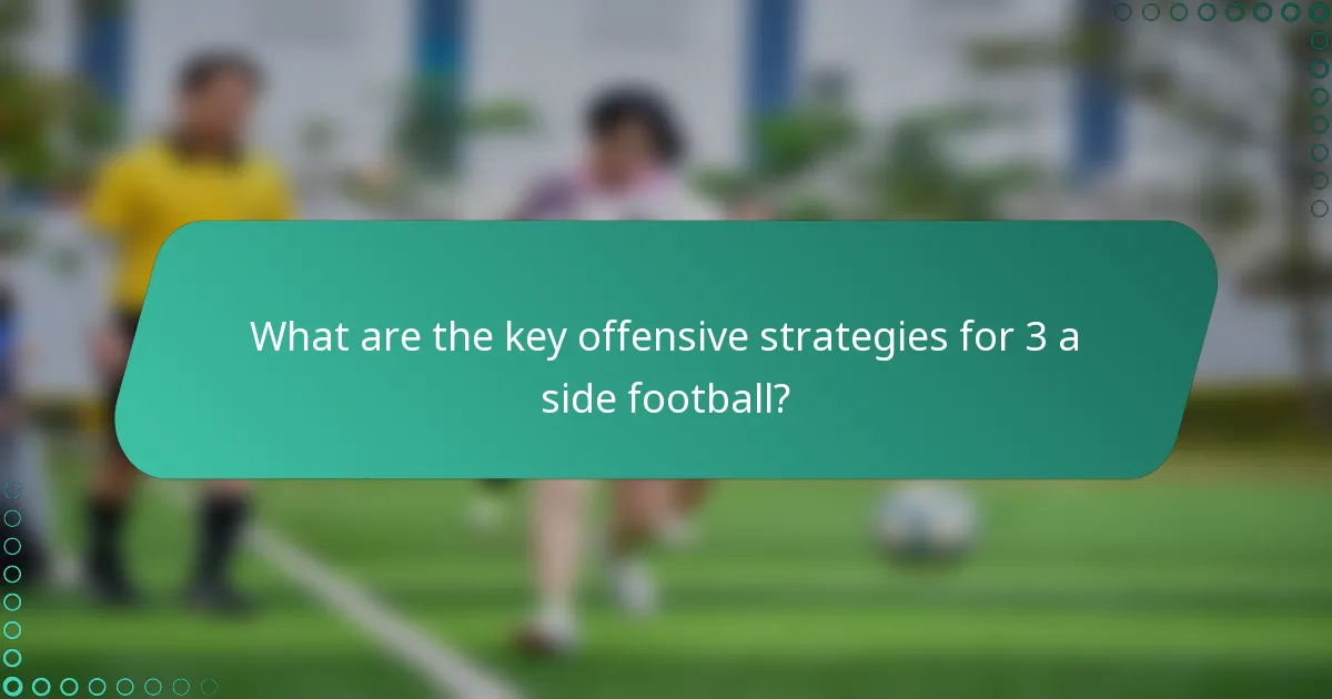 What are the key offensive strategies for 3 a side football?