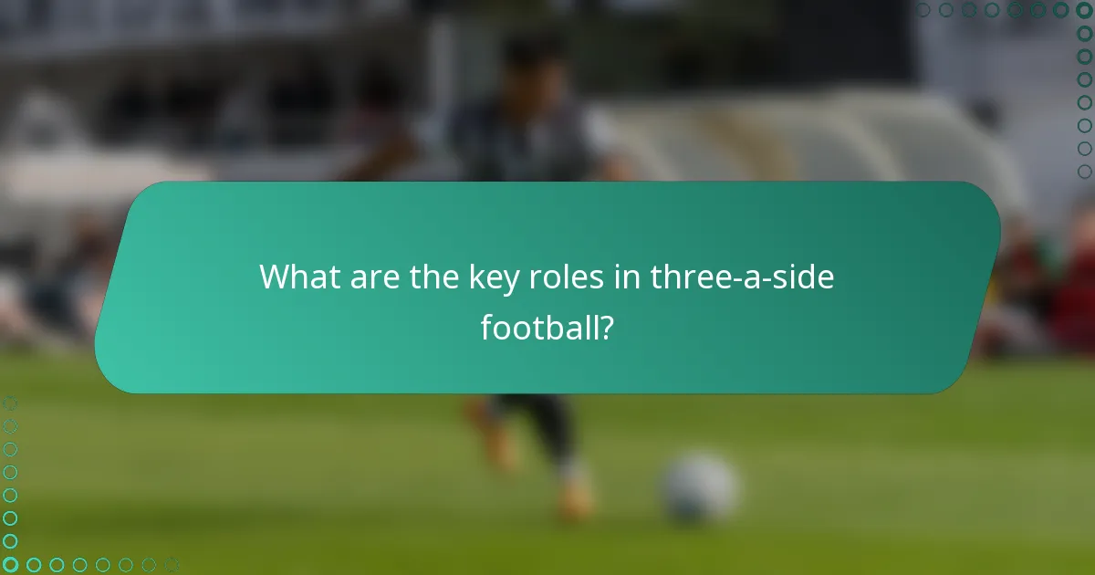 What are the key roles in three-a-side football?
