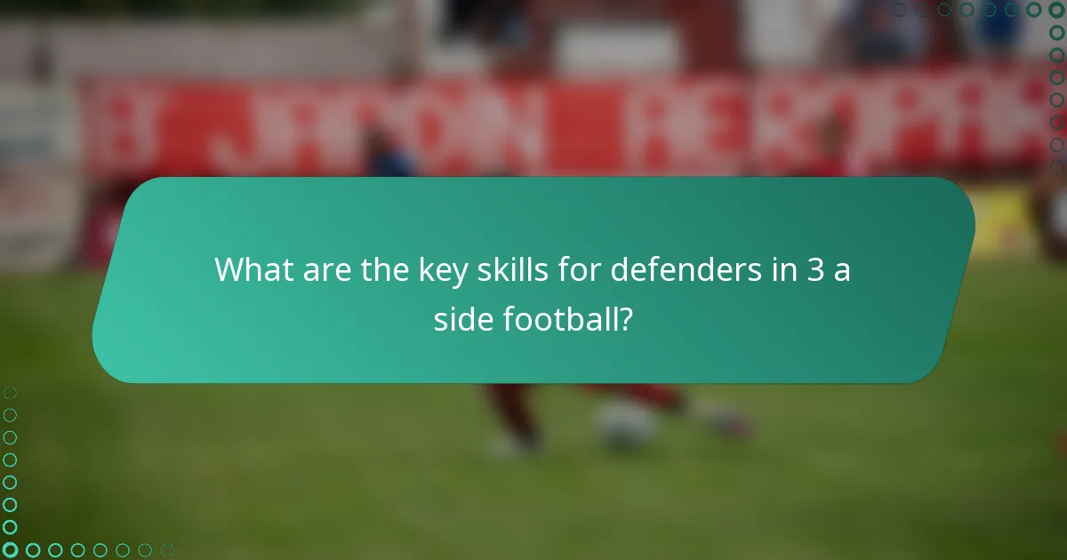 What are the key skills for defenders in 3 a side football?