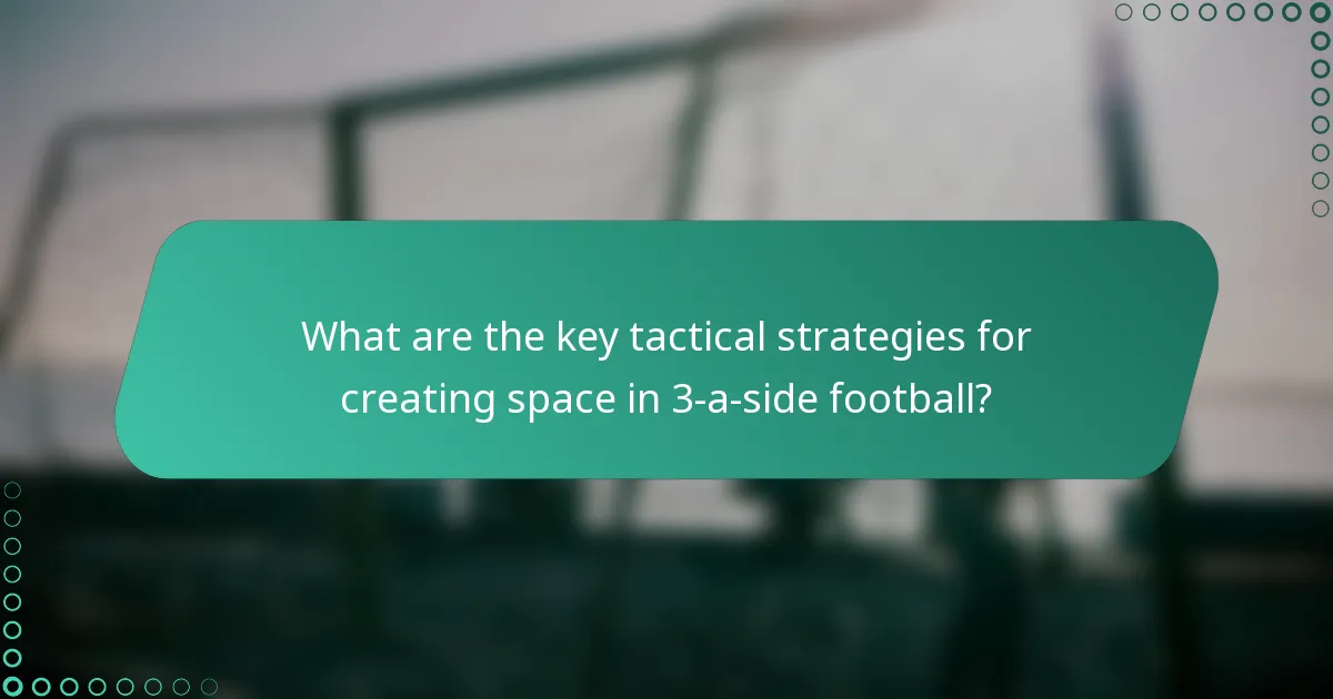 What are the key tactical strategies for creating space in 3-a-side football?