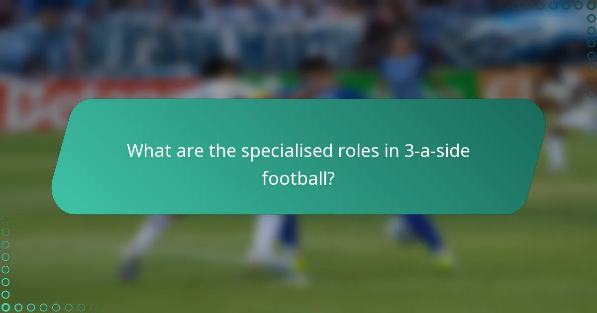 What are the specialised roles in 3-a-side football?