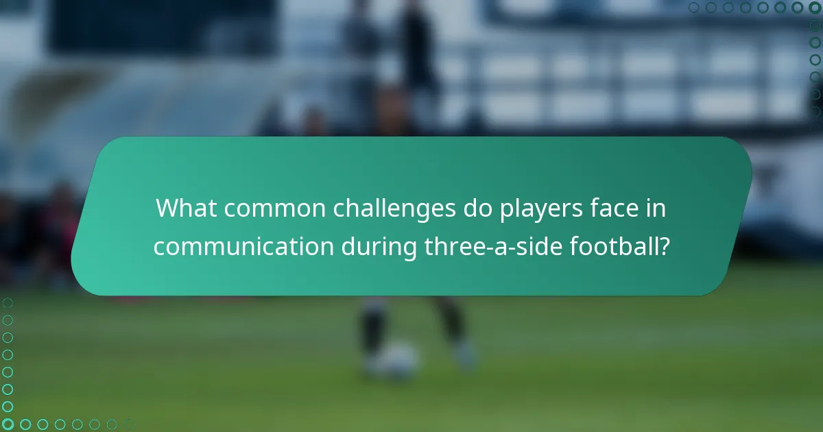 What common challenges do players face in communication during three-a-side football?