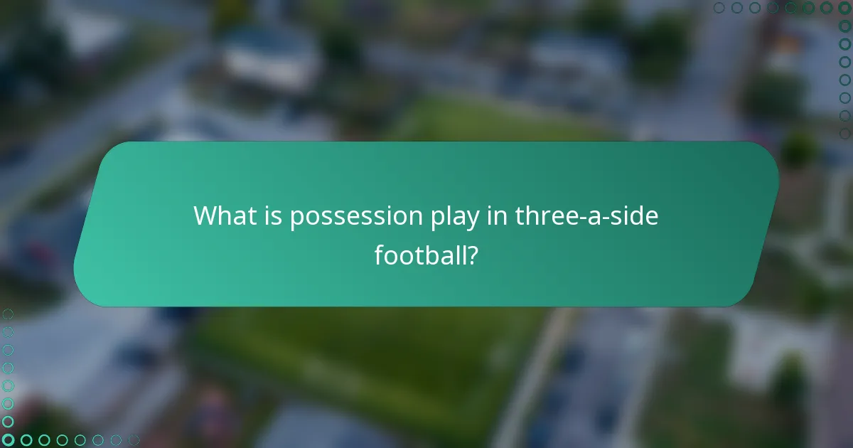 What is possession play in three-a-side football?