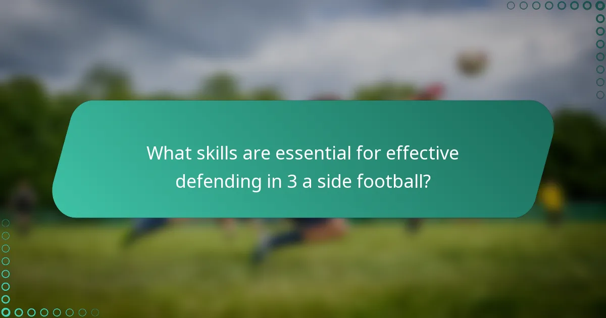 What skills are essential for effective defending in 3 a side football?